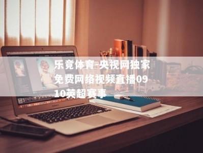 乐竟体育-央视网独家免费网络视频直播0910英超赛事