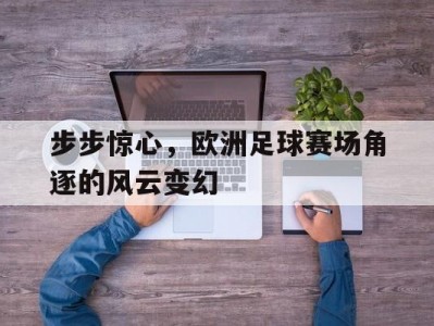 乐竟体育-步步惊心，欧洲足球赛场角逐的风云变幻