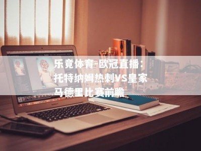 乐竟体育-欧冠直播：托特纳姆热刺VS皇家马德里比赛前瞻