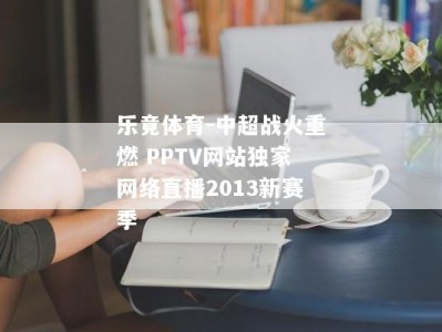 乐竟体育-中超战火重燃 PPTV网站独家网络直播2013新赛季