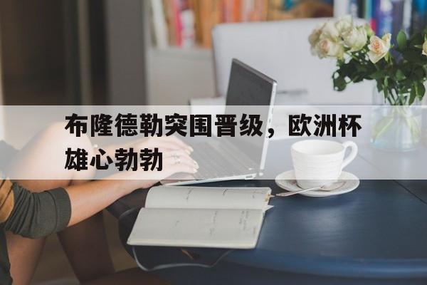 布隆德勒突围晋级，欧洲杯雄心勃勃