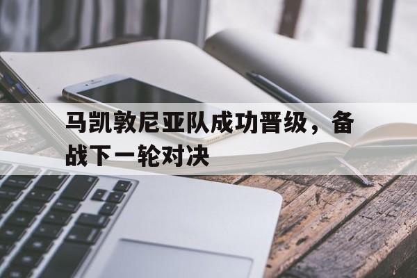 马凯敦尼亚队成功晋级，备战下一轮对决