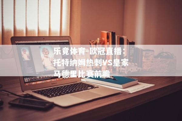 乐竟体育-欧冠直播：托特纳姆热刺VS皇家马德里比赛前瞻